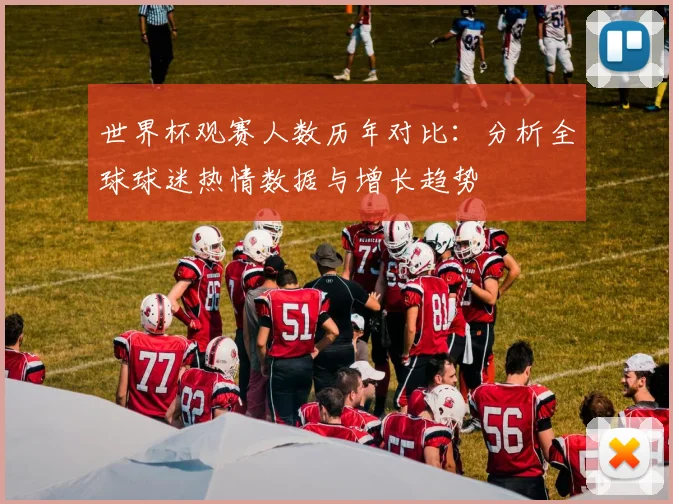 世界杯观赛人数历年对比：分析全球球迷热情数据与增长趋势