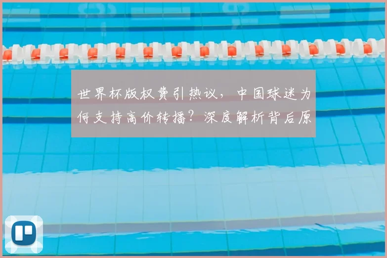 世界杯版权费引热议,中国球迷为何支持高价转播?深度解析背后原因