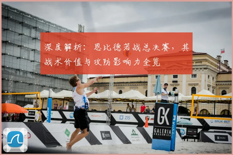 深度解析：恩比德若战总决赛，其战术价值与攻防影响力全览